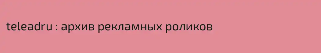 teleadru : архив рекламных роликов